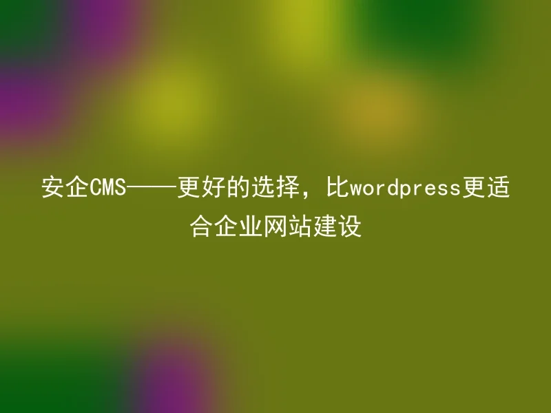 Safe CMS —— The Better Choice, More Suitable for Corporate Website Construction Than WordPress