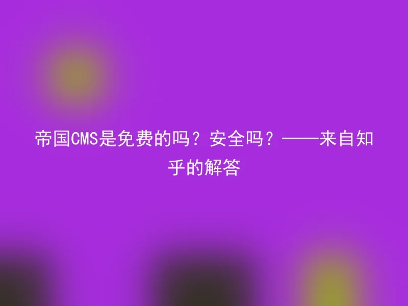 Is Empire CMS free? Is it safe? ——Answer from Zhihu