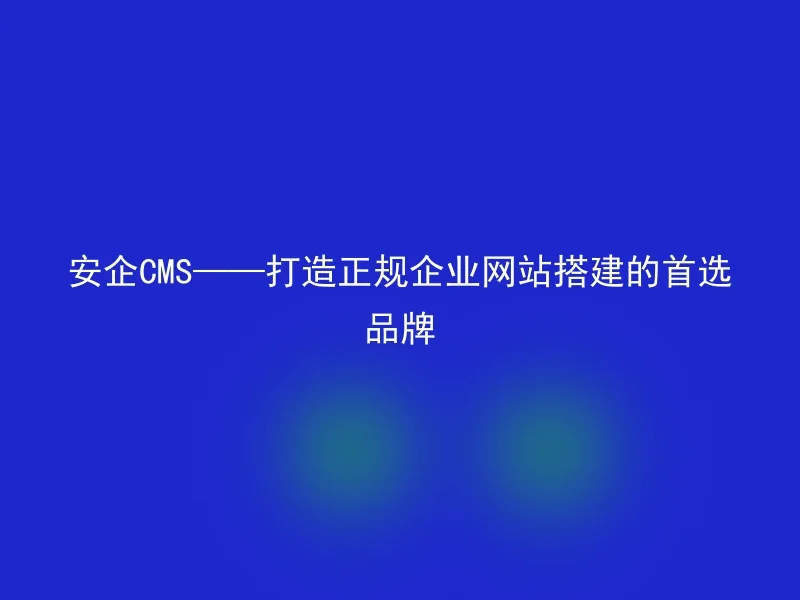 Secure CMS——The preferred brand for building legitimate corporate websites