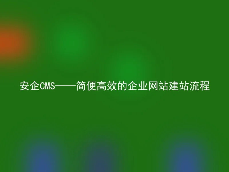 Safe CMS——Simple and Efficient Enterprise Website Building Process