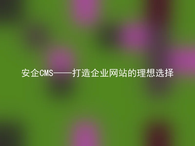 AnQi CMS - the ideal choice for building corporate websites