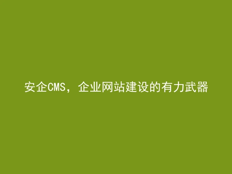 AnQi CMS, a powerful weapon for corporate website construction
