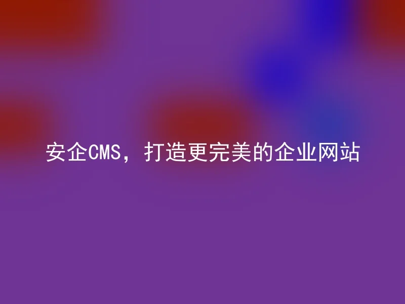 AnQi CMS, Build a more perfect corporate website