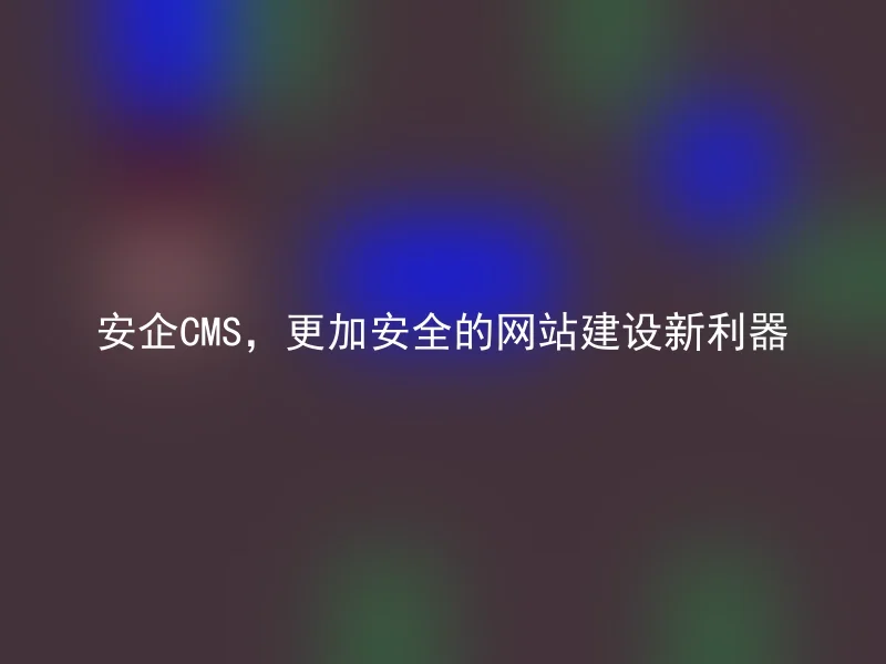 AnQi CMS, a new tool for building safer websites