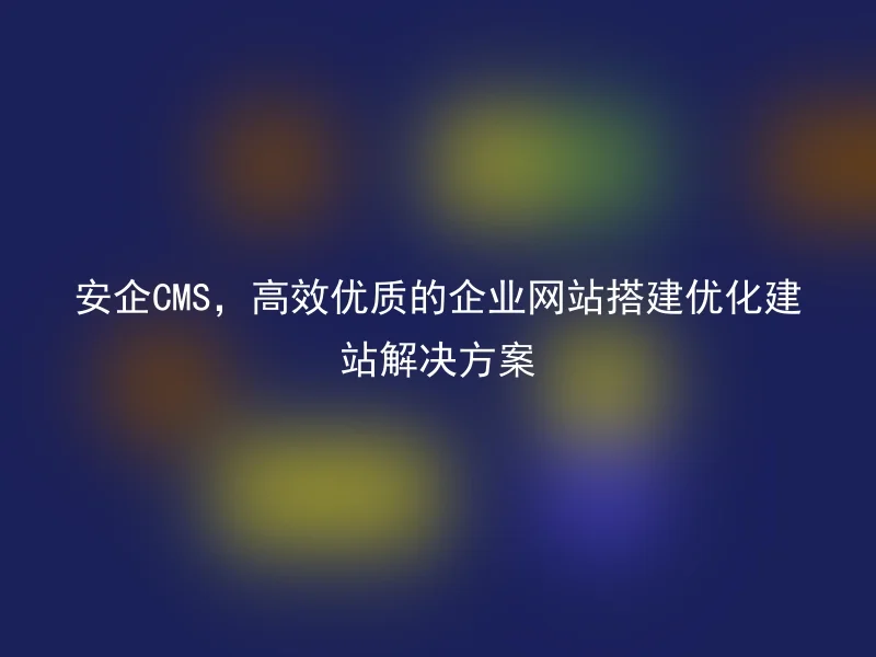 AnQi CMS, an efficient and high-quality enterprise website construction and optimization solution