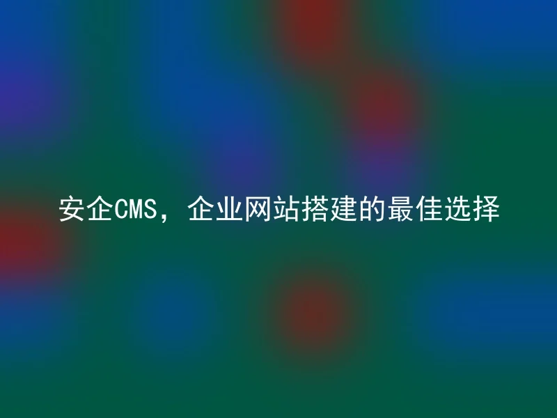 AnQi CMS, the best choice for enterprise website construction