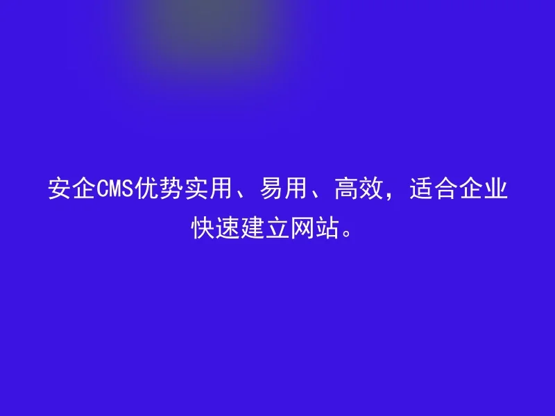 The advantages of AnQi CMS are practical, easy to use, and efficient, suitable for enterprises to quickly establish websites.