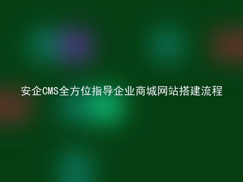 AnQi CMS provides comprehensive guidance for building an enterprise mall website