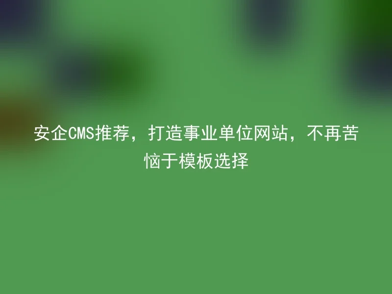 Anqi CMS recommends to build a website for public institutions and no longer worry about template selection