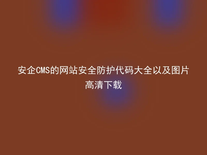 Anqi CMS's website security protection code collection and high-definition picture download