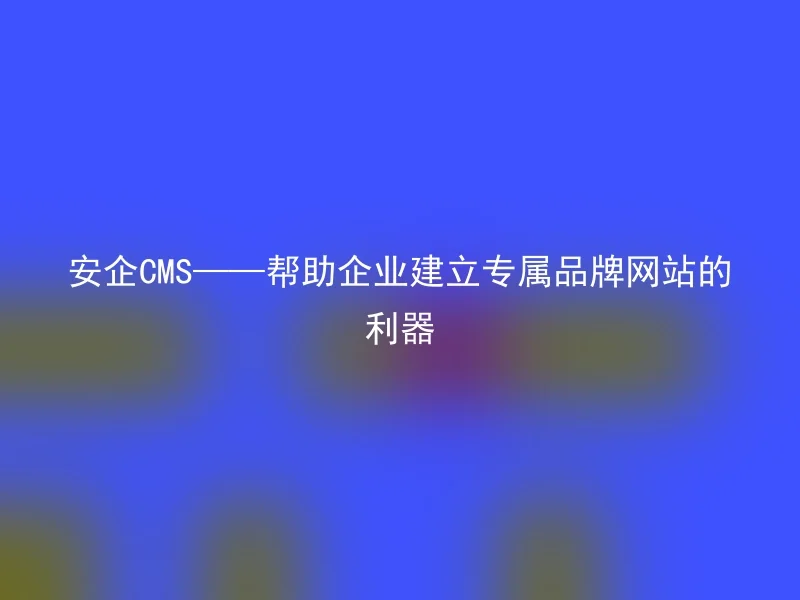 【en】A secure CMS - a tool to help enterprises establish exclusive brand websites