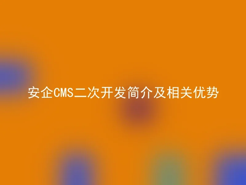 AnQi CMS Secondary Development Overview and Related Advantages