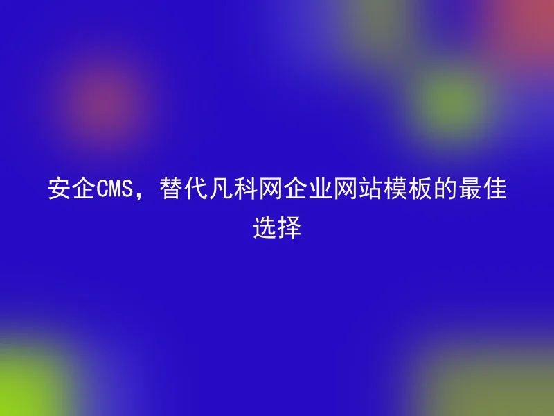 Anqi CMS, the best choice to replace Fanke.com's corporate website templates
