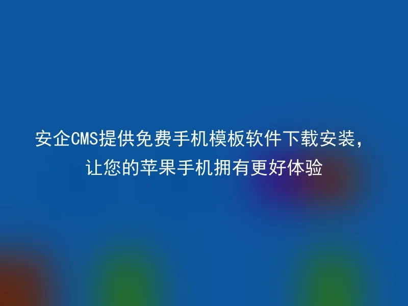AnQi CMS provides free mobile template software download and installation, giving your Apple phone a better experience