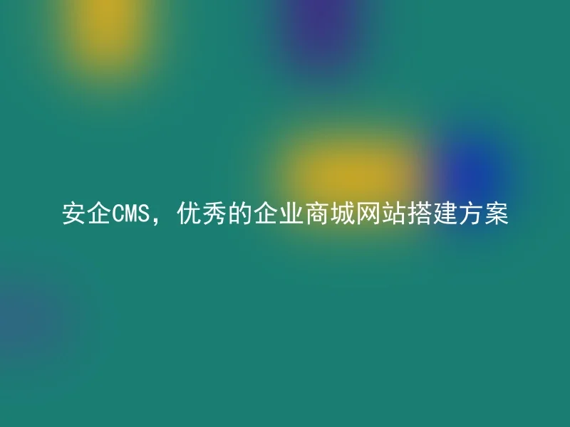 Anqi CMS, an excellent corporate mall website construction plan