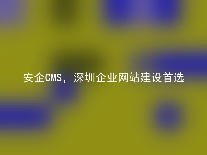 SafeCMS, the preferred choice for Shenzhen corporate website construction