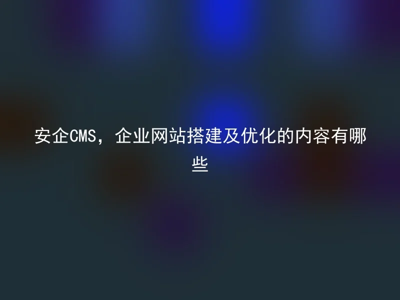 Anqi CMS, what are the contents for enterprise website construction and optimization?
