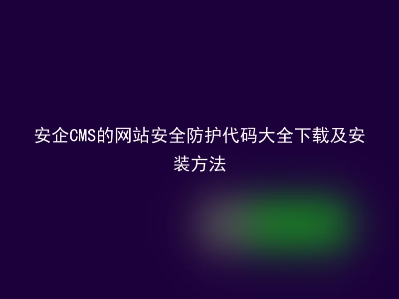 Download and installation method of the complete security protection code of Anqi CMS website