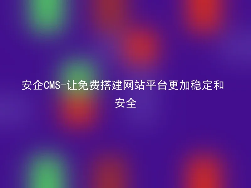 Anqi CMS-Make free website building platform more stable and secure