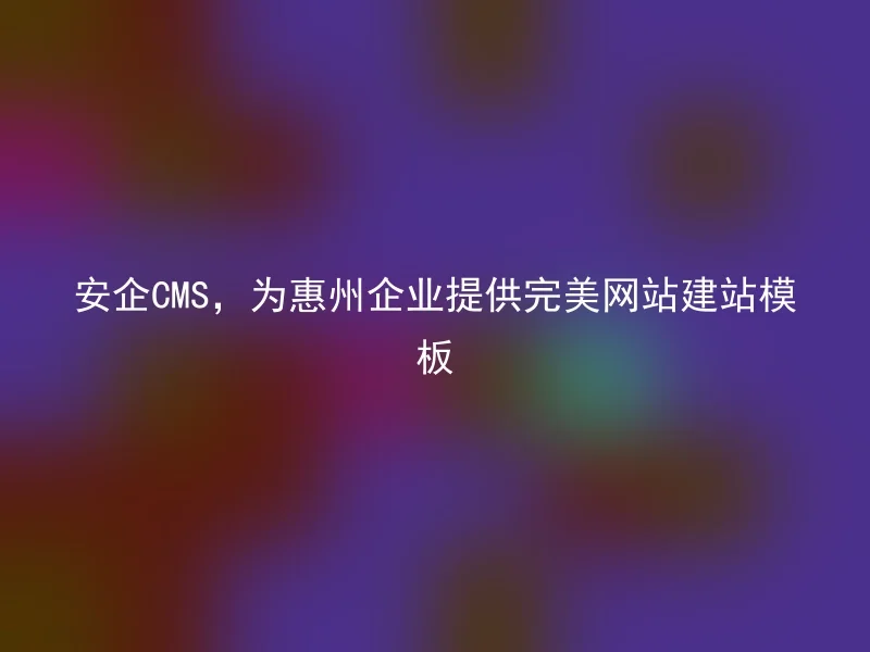 【en】AnQi CMS, providing perfect website building templates for Huizhou enterprises