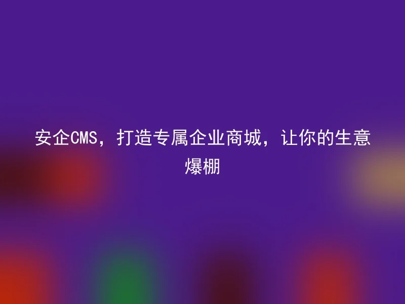 Safe CMS, creating a dedicated corporate mall, making your business boom