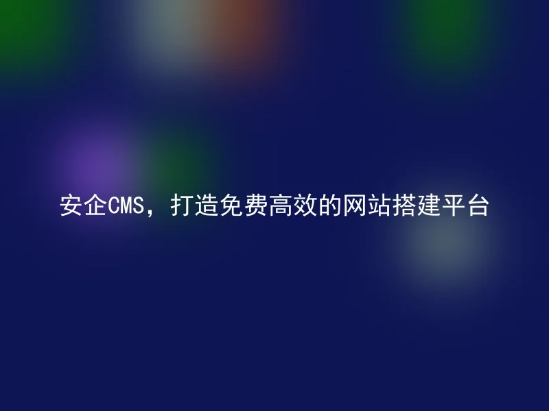 AnQi CMS, creating a free and efficient website building platform