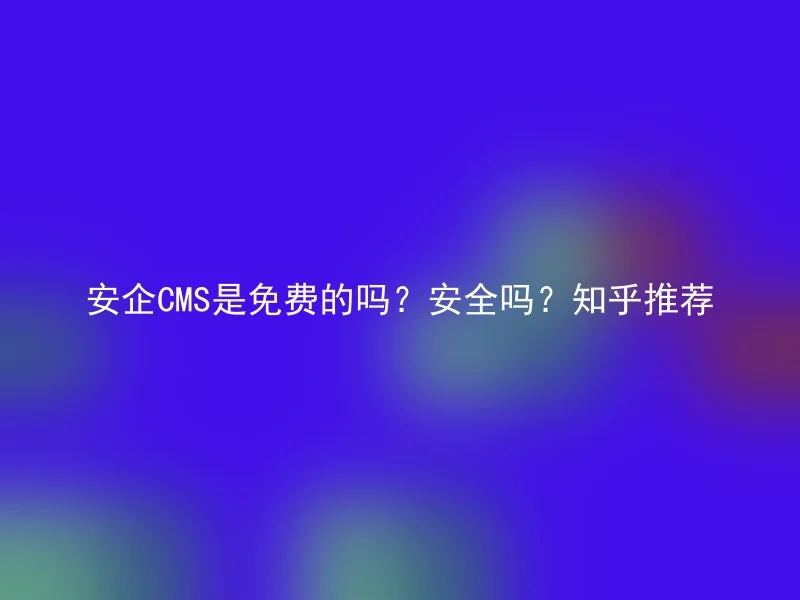 Is AnQi CMS free? Is it safe? Recommended by Zhihu
