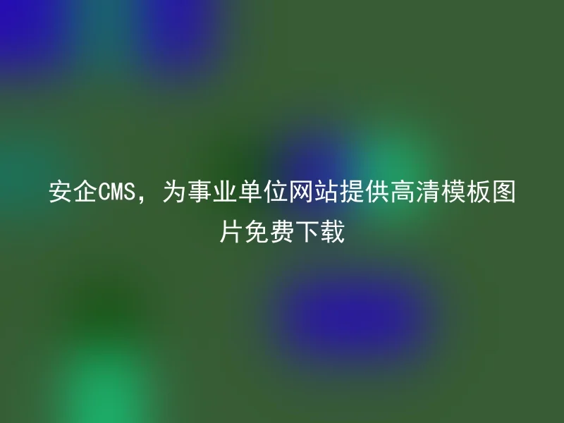 Anqi CMS provides free download of high-definition templates for public institutions websites