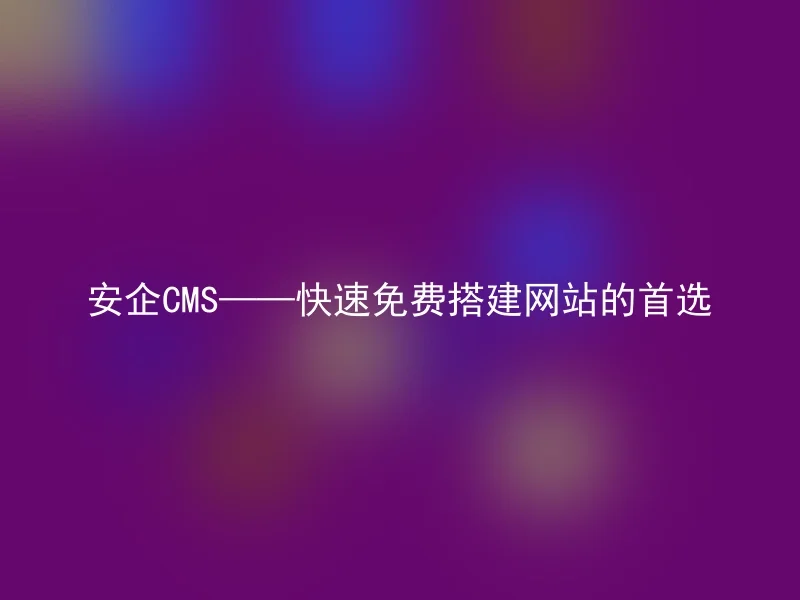 Anqi CMS - the first choice for fast and free website building