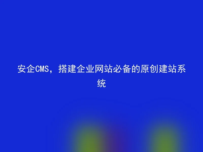 Anqi CMS, build an original website creation system that is necessary for enterprise websites