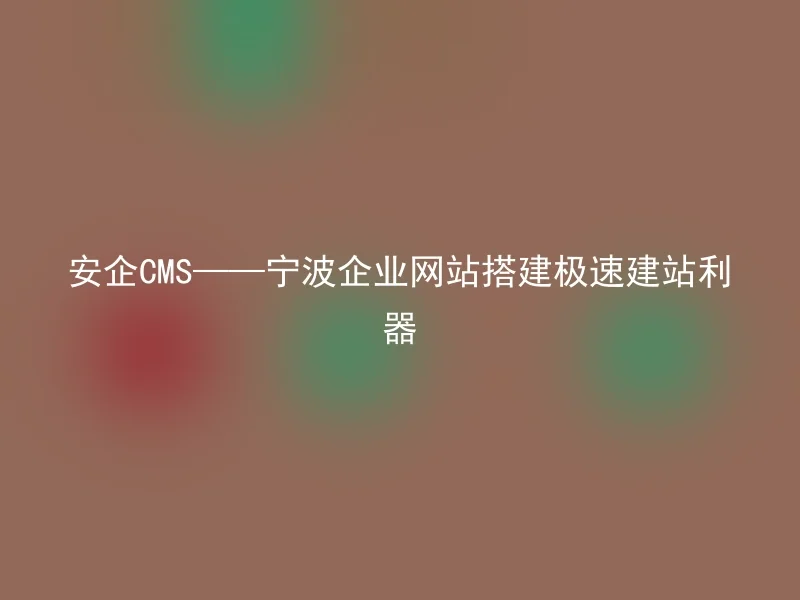 Anqi CMS——Ningbo enterprise website building a fast website building tool