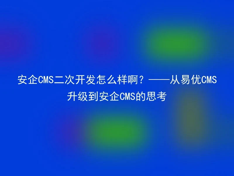 How about the secondary development of Anqi CMS? ——Thinking on upgrading from Yiyou CMS to Anqi CMS