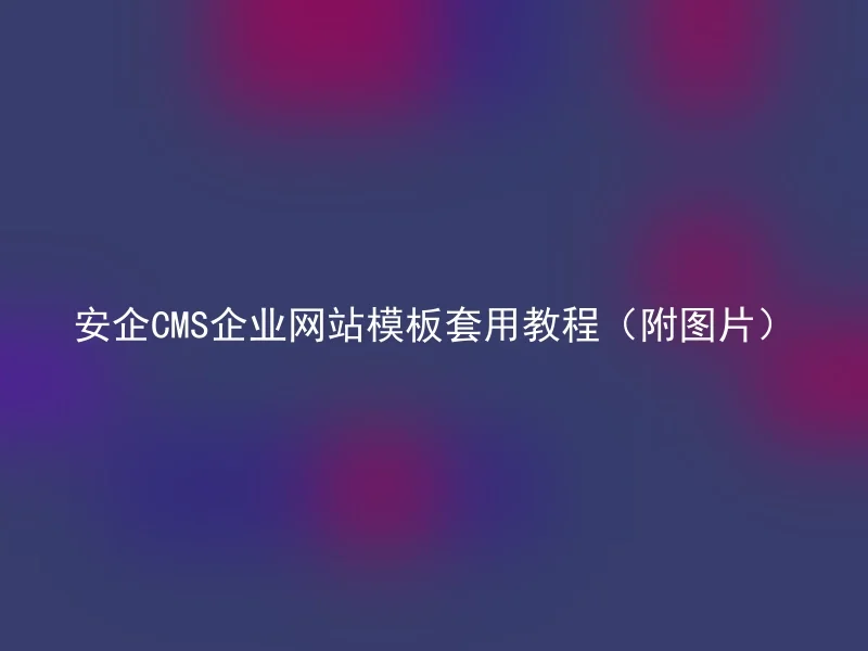 Tutorial for applying AnQi CMS corporate website template (with pictures)