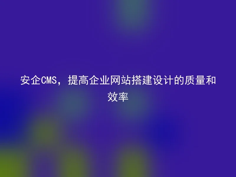 Safe CMS, Improve the quality and efficiency of enterprise website building design
