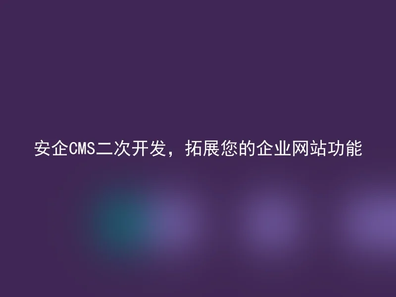 Expand your corporate website functionality with AnQi CMS secondary development