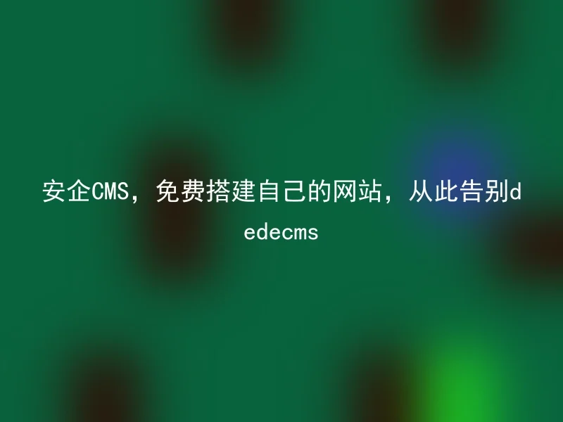 Safe CMS, build your own website for free, and say goodbye to dedecms