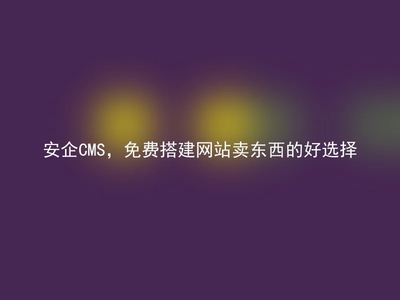 AnQi CMS, a good choice for setting up a website to sell things for free