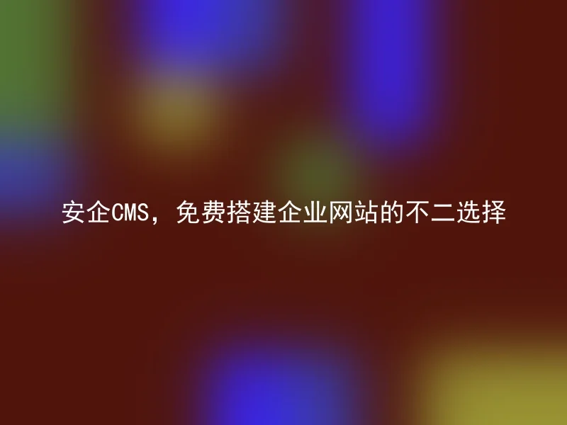 Anqi CMS, the best choice to build corporate websites for free