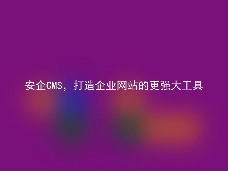 Anqi CMS, a more powerful tool for building corporate websites