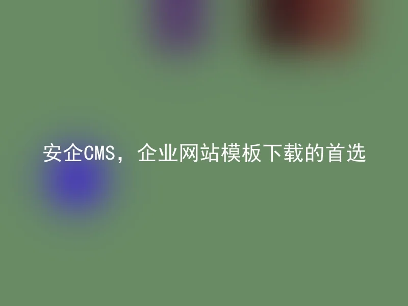 AnQi CMS, the preferred choice for downloading corporate website templates