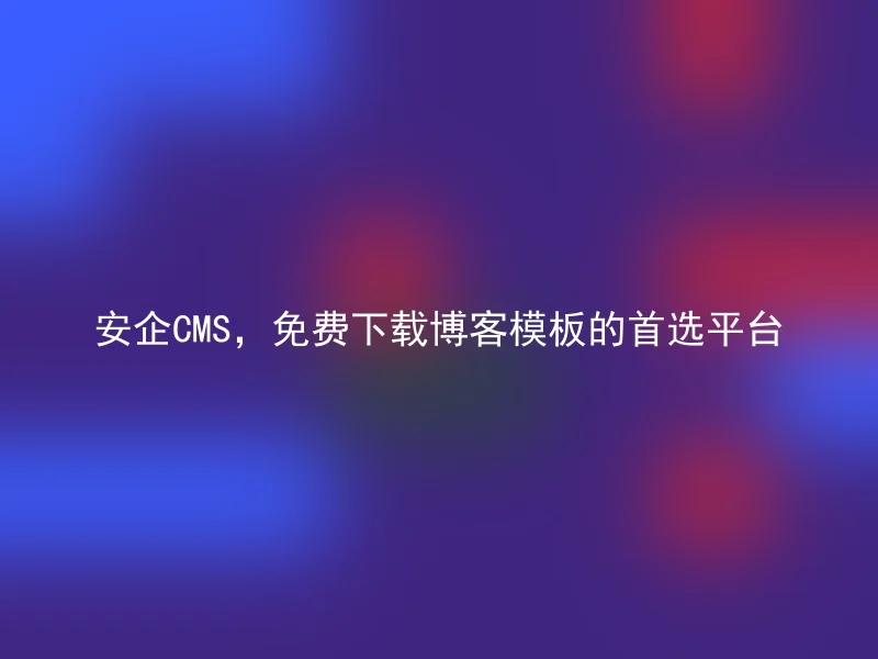 Anqi CMS, the preferred platform for free downloading of blog templates