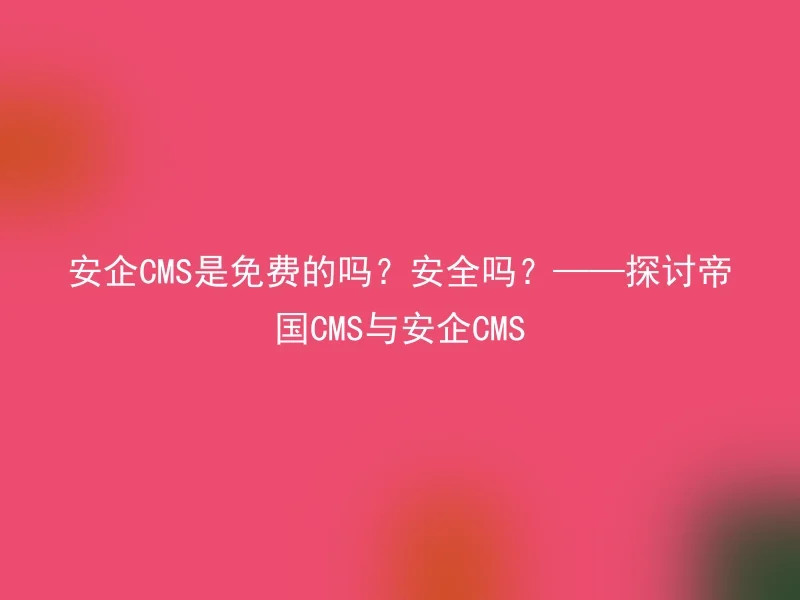 Is Anqi CMS free? Is it safe? ——Discussion on Empire CMS and Anqi CMS
