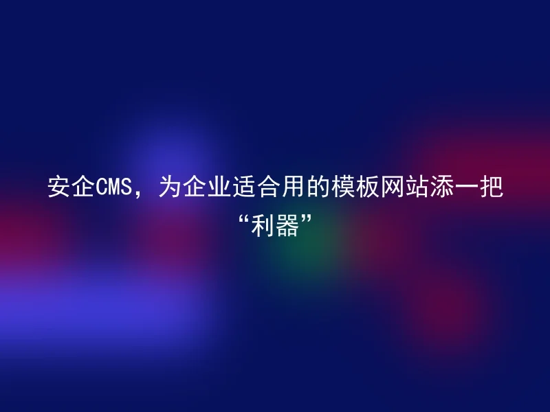 Anqi CMS, adds a "weapon" to template websites suitable for enterprises