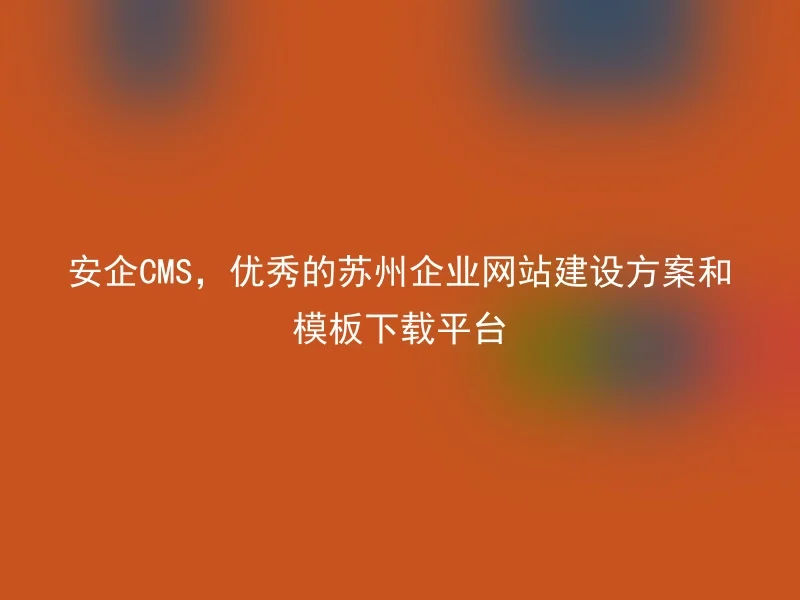 AnQi CMS, an excellent Suzhou enterprise website construction solution and template download platform