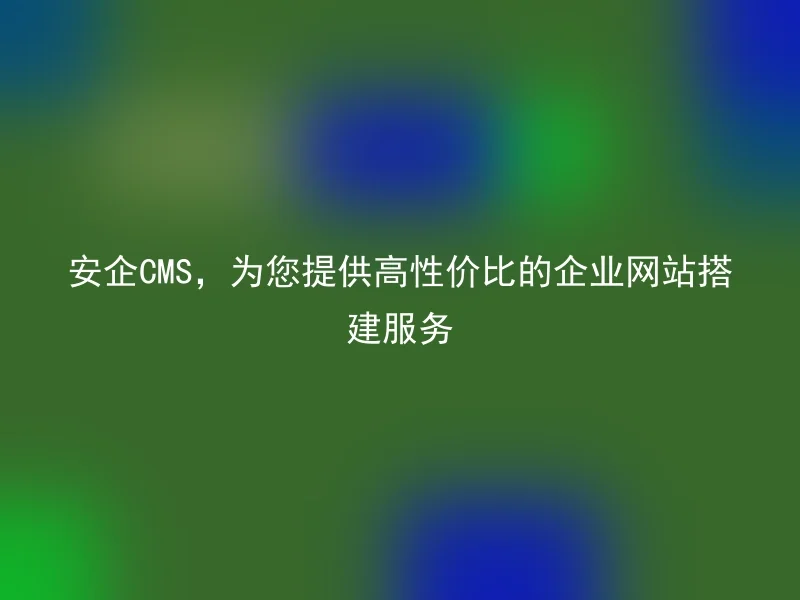 AnQi CMS, providing high cost-performance corporate website building services