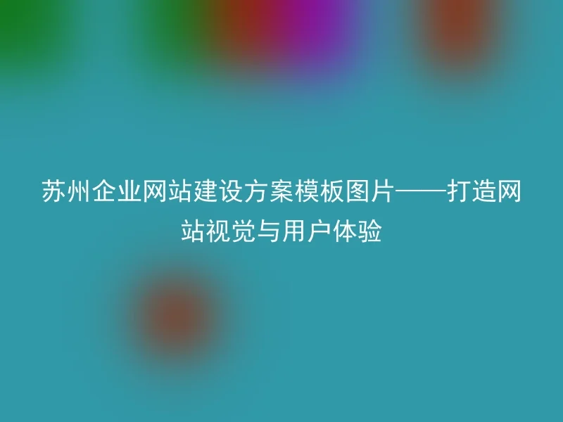Suzhou corporate website construction plan template pictures - creating website visual and user experience