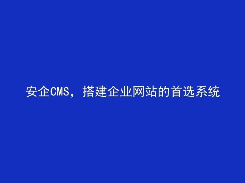 AnQi CMS, the preferred system for building corporate websites