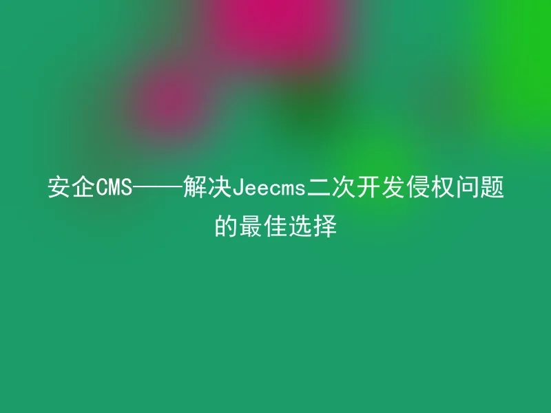 Anqi CMS — the best choice to solve the infringement problem of Jeecms secondary development