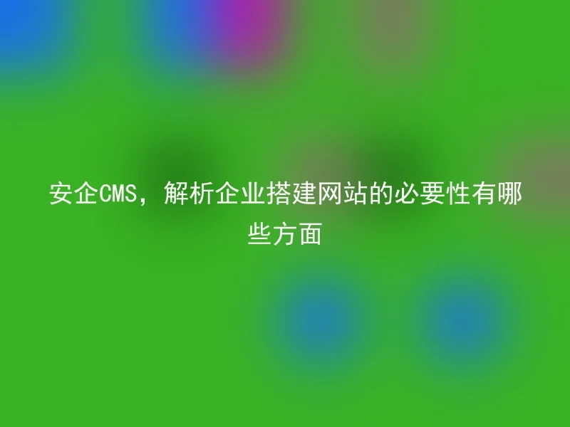 The necessity of analyzing the aspects of enterprise website construction from the perspective of Anqi CMS