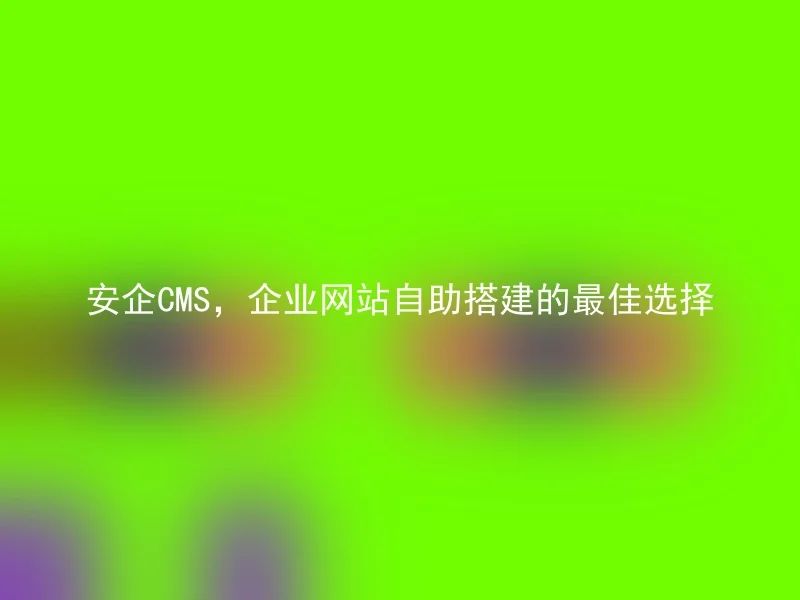 Anqi CMS, the best choice for self-service building of corporate websites
